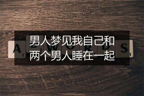 男人梦见我自己和两个男人睡在一起