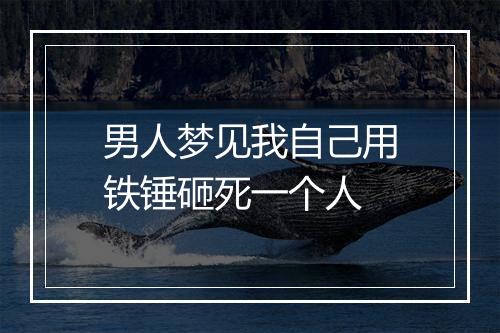 男人梦见我自己用铁锤砸死一个人