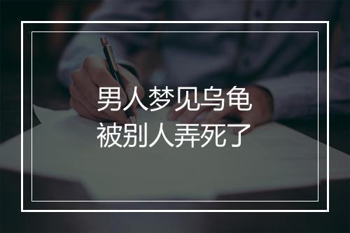 男人梦见乌龟被别人弄死了