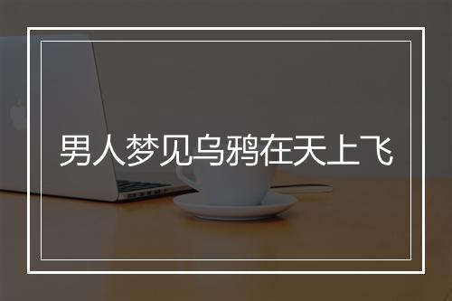 男人梦见乌鸦在天上飞