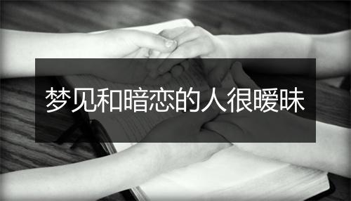 梦见和暗恋的人很暧昧