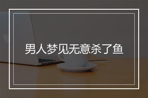 男人梦见无意杀了鱼