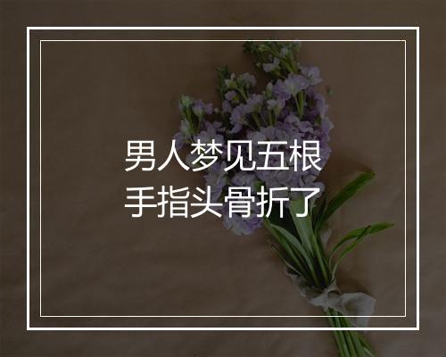 男人梦见五根手指头骨折了