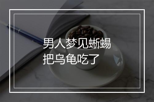 男人梦见蜥蜴把乌龟吃了