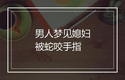 男人梦见媳妇被蛇咬手指