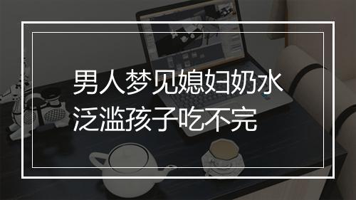 男人梦见媳妇奶水泛滥孩子吃不完