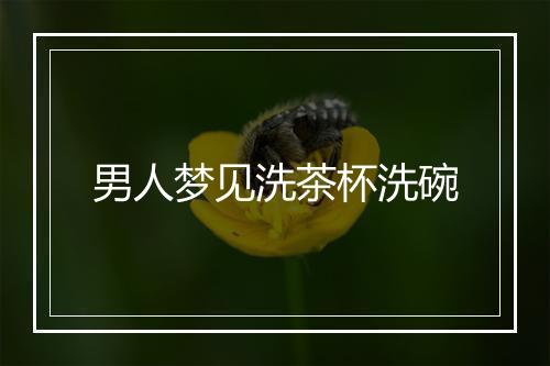 男人梦见洗茶杯洗碗