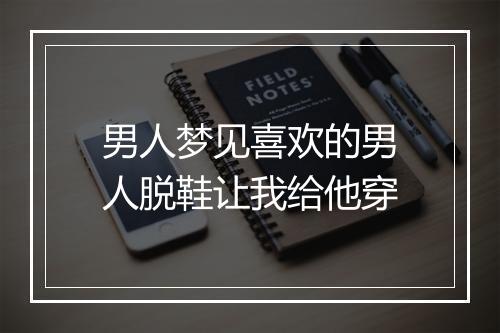 男人梦见喜欢的男人脱鞋让我给他穿