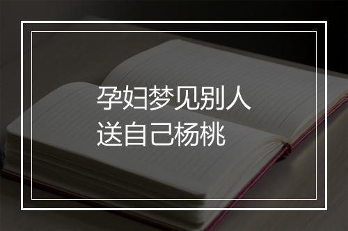 孕妇梦见别人送自己杨桃