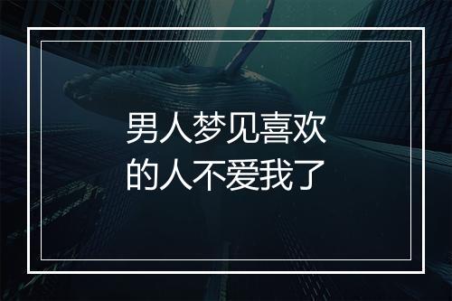 男人梦见喜欢的人不爱我了