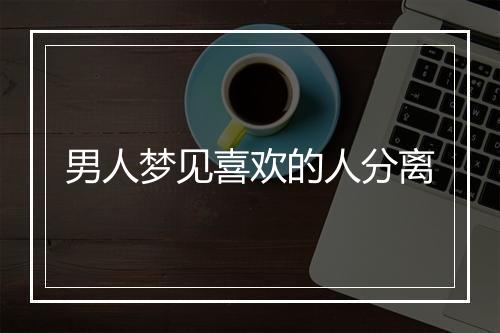 男人梦见喜欢的人分离