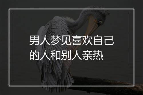 男人梦见喜欢自己的人和别人亲热