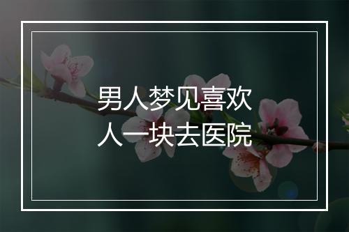 男人梦见喜欢人一块去医院