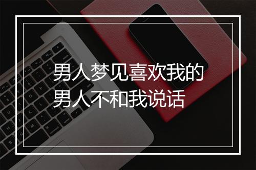 男人梦见喜欢我的男人不和我说话