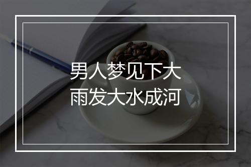 男人梦见下大雨发大水成河