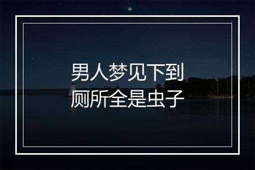 男人梦见下到厕所全是虫子