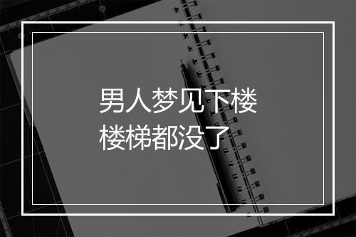 男人梦见下楼楼梯都没了