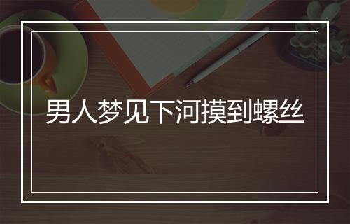 男人梦见下河摸到螺丝