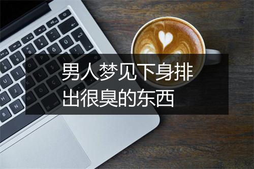 男人梦见下身排出很臭的东西