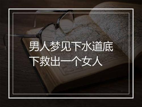 男人梦见下水道底下救出一个女人