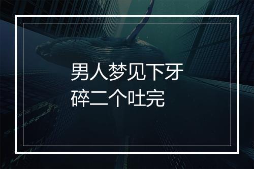 男人梦见下牙碎二个吐完