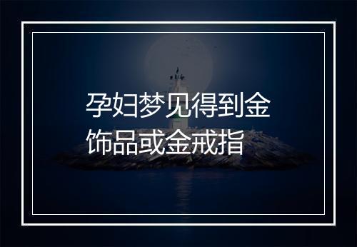 孕妇梦见得到金饰品或金戒指