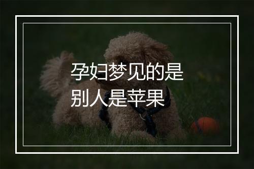 孕妇梦见的是别人是苹果