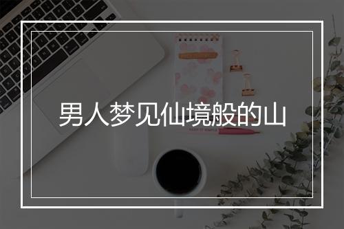 男人梦见仙境般的山