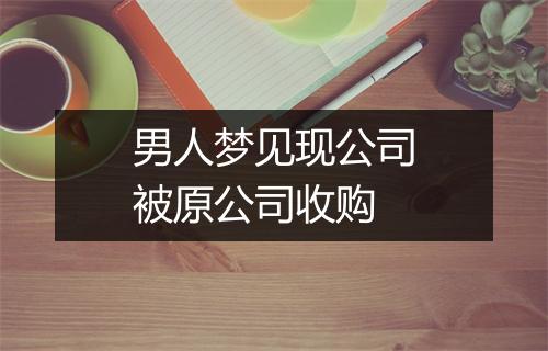 男人梦见现公司被原公司收购