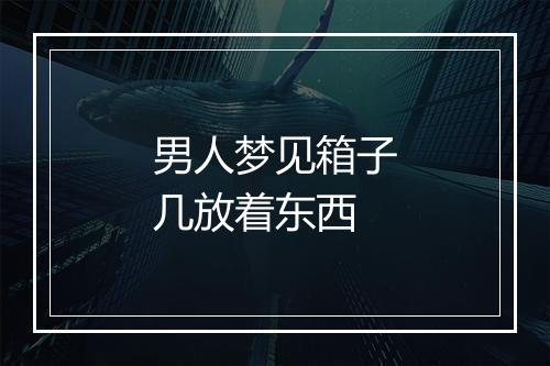 男人梦见箱子几放着东西