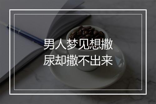 男人梦见想撒尿却撒不出来