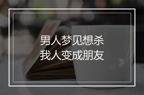 男人梦见想杀我人变成朋友