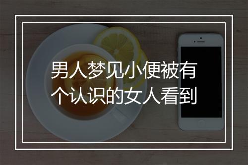 男人梦见小便被有个认识的女人看到