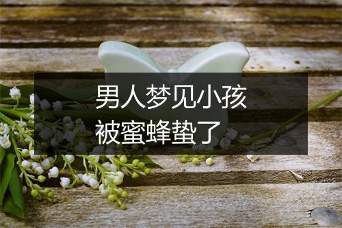 男人梦见小孩被蜜蜂蛰了