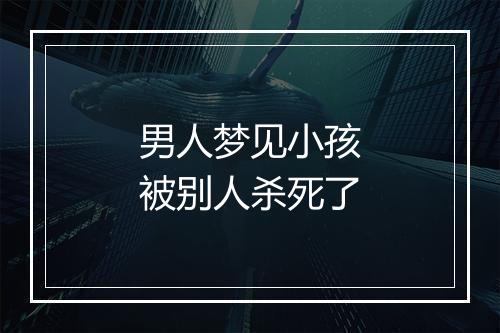 男人梦见小孩被别人杀死了