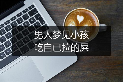 男人梦见小孩吃自已拉的屎