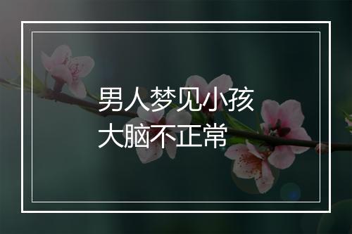 男人梦见小孩大脑不正常