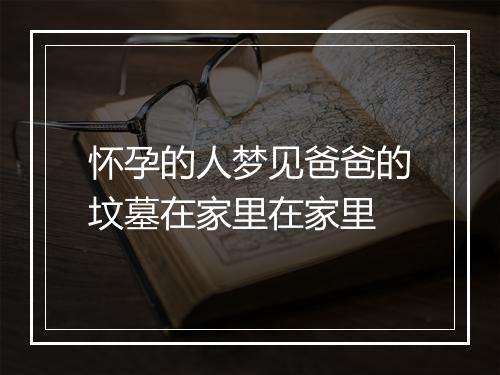 怀孕的人梦见爸爸的坟墓在家里在家里