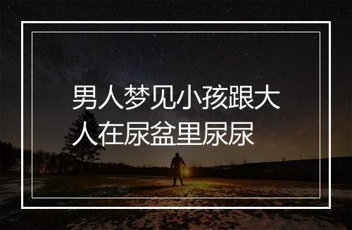 男人梦见小孩跟大人在尿盆里尿尿