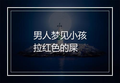 男人梦见小孩拉红色的屎