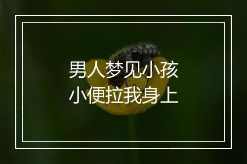 男人梦见小孩小便拉我身上