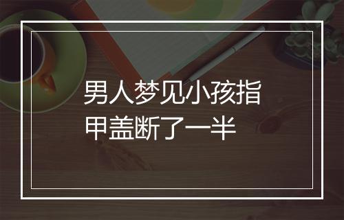 男人梦见小孩指甲盖断了一半