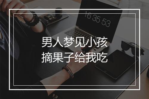 男人梦见小孩摘果子给我吃