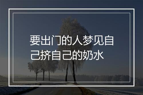 要出门的人梦见自己挤自己的奶水