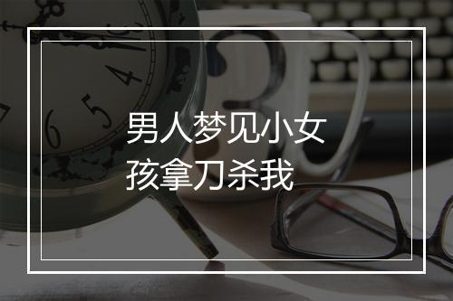 男人梦见小女孩拿刀杀我