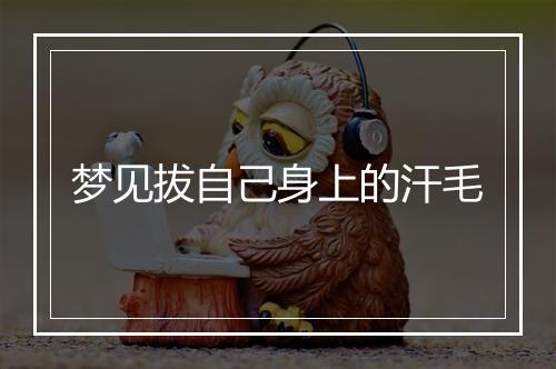 梦见拔自己身上的汗毛