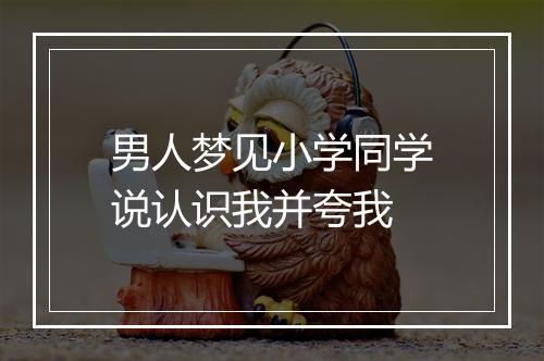 男人梦见小学同学说认识我并夸我