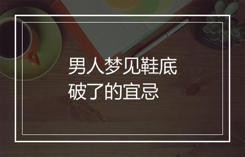 男人梦见鞋底破了的宜忌