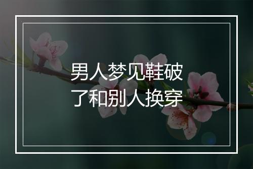 男人梦见鞋破了和别人换穿