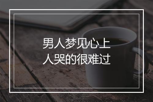 男人梦见心上人哭的很难过